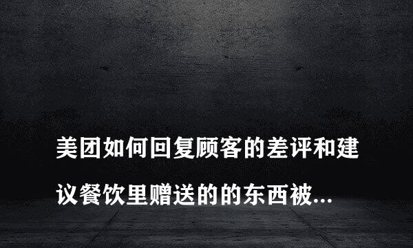 
美团如何回复顾客的差评和建议餐饮里赠送的的东西被顾客看见快过期了给了差评怎么回复解决比较好
