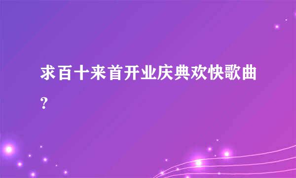 求百十来首开业庆典欢快歌曲？