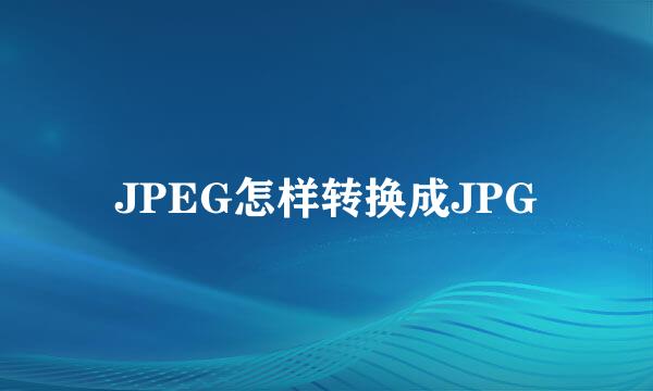 JPEG怎样转换成JPG