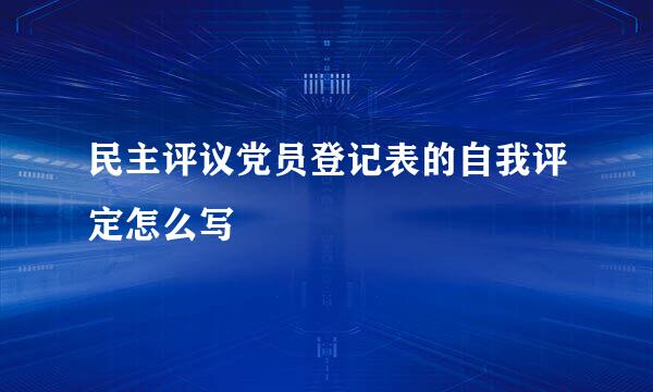 民主评议党员登记表的自我评定怎么写