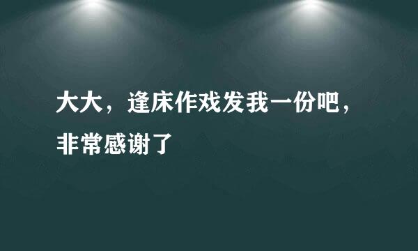 大大，逢床作戏发我一份吧，非常感谢了🙏