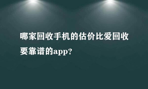 哪家回收手机的估价比爱回收要靠谱的app？