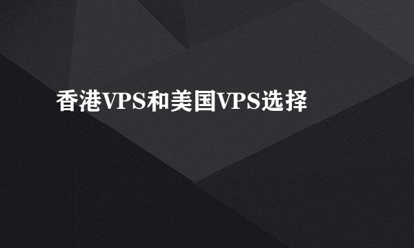 香港VPS和美国VPS选择