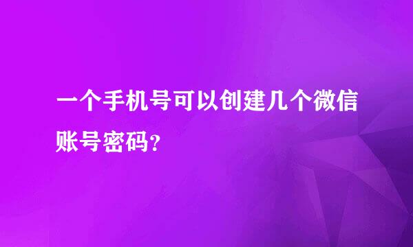 一个手机号可以创建几个微信账号密码？