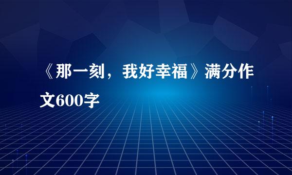 《那一刻，我好幸福》满分作文600字