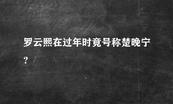 罗云熙在过年时竟号称楚晚宁？