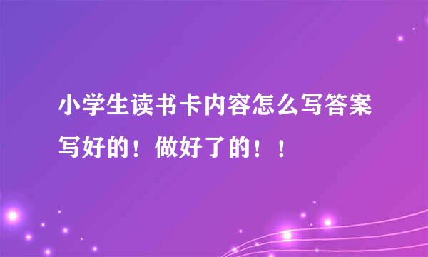 小学生读书卡内容怎么写答案写好的！做好了的！！