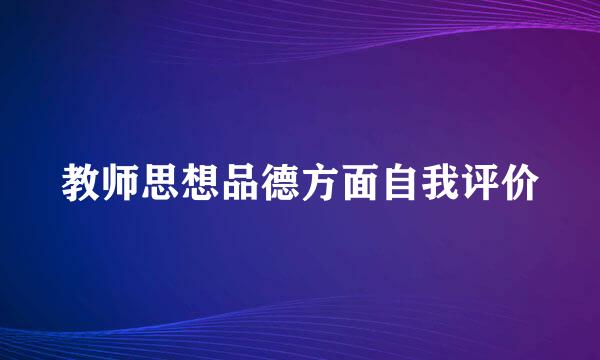 教师思想品德方面自我评价