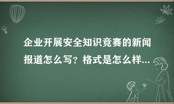 企业开展安全知识竞赛的新闻报道怎么写？格式是怎么样的？懂的朋友请进。