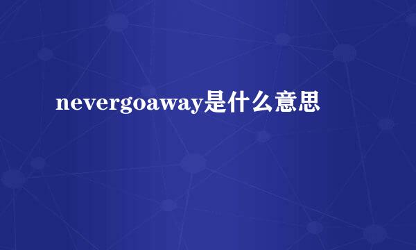 nevergoaway是什么意思