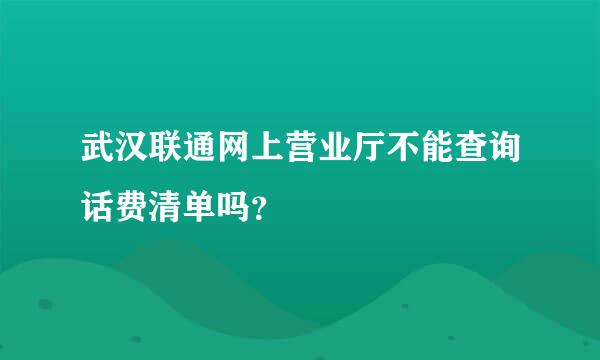 武汉联通网上营业厅不能查询话费清单吗？