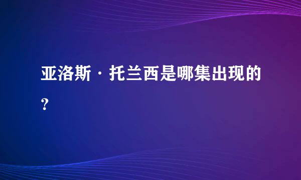 亚洛斯·托兰西是哪集出现的？