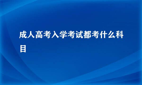 成人高考入学考试都考什么科目