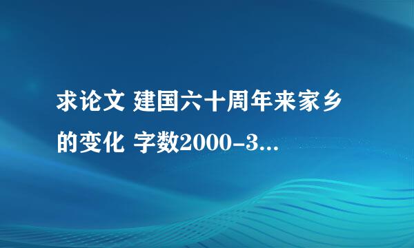 求论文 建国六十周年来家乡的变化 字数2000-3000字