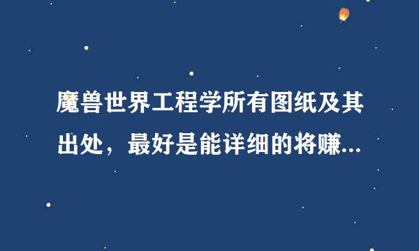 魔兽世界工程学所有图纸及其出处，最好是能详细的将赚钱的图纸罗列出来大神们帮帮忙