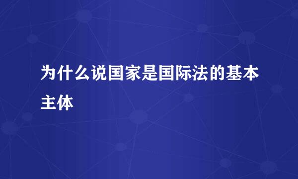 为什么说国家是国际法的基本主体