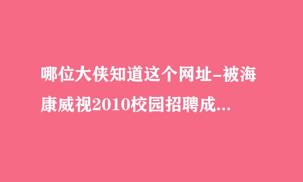 哪位大侠知道这个网址-被海康威视2010校园招聘成功录取后，给了我们一个注册网址，叫我们注册但我忘记了？