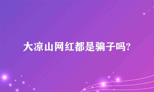 大凉山网红都是骗子吗?