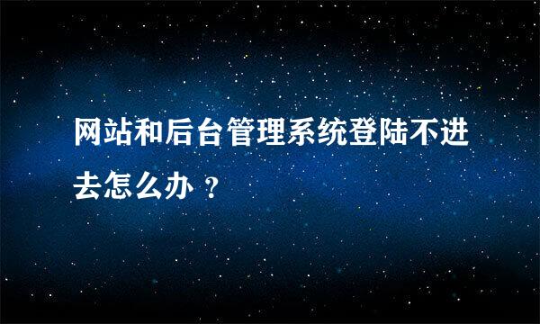 网站和后台管理系统登陆不进去怎么办 ？