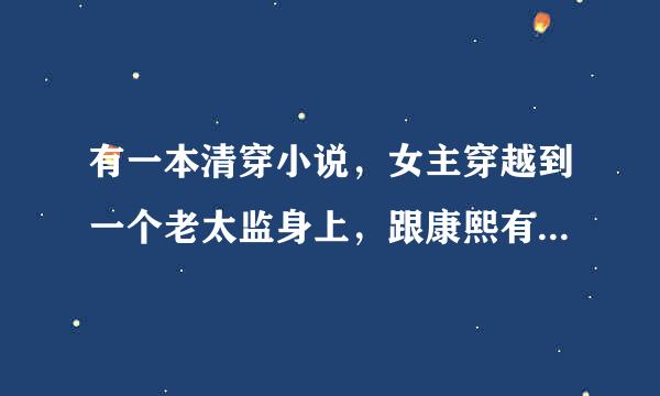 有一本清穿小说，女主穿越到一个老太监身上，跟康熙有关，康熙当时还小，有人知道吗