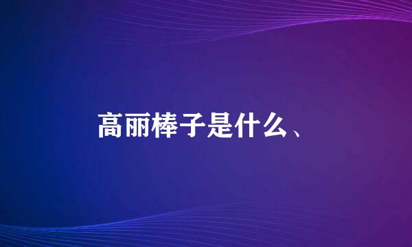 高丽棒子是什么、