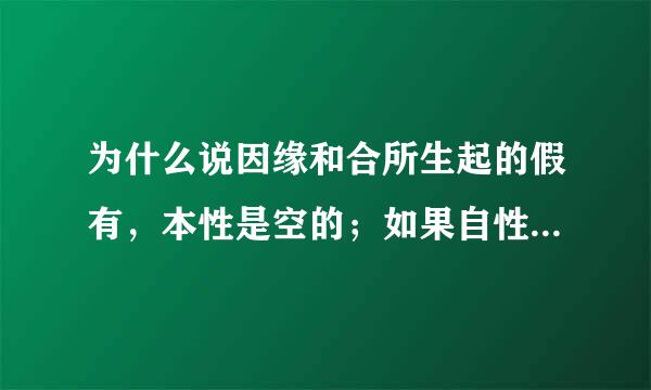 为什么说因缘和合所生起的假有，本性是空的；如果自性不空，则不能有?