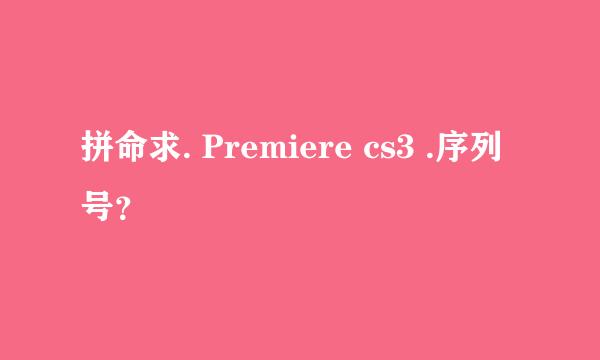 拼命求. Premiere cs3 .序列号？