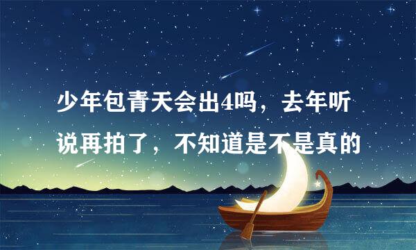 少年包青天会出4吗，去年听说再拍了，不知道是不是真的