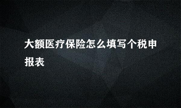 大额医疗保险怎么填写个税申报表