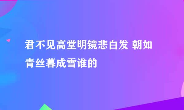 君不见高堂明镜悲白发 朝如青丝暮成雪谁的