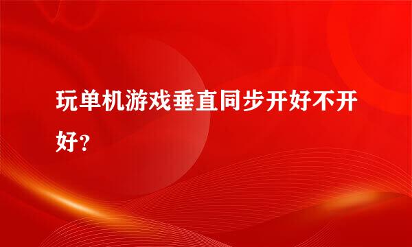 玩单机游戏垂直同步开好不开好？