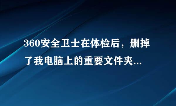 360安全卫士在体检后，删掉了我电脑上的重要文件夹，怎样把东西找回来啊？