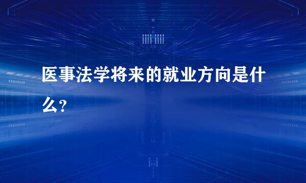 医事法学将来的就业方向是什么？