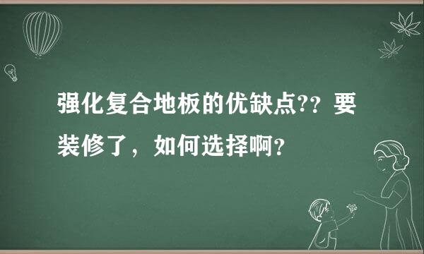 强化复合地板的优缺点?？要装修了，如何选择啊？