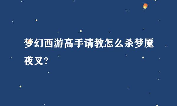 梦幻西游高手请教怎么杀梦魇夜叉?