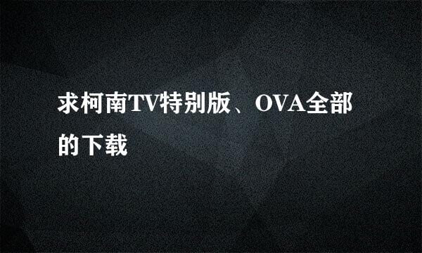 求柯南TV特别版、OVA全部的下载