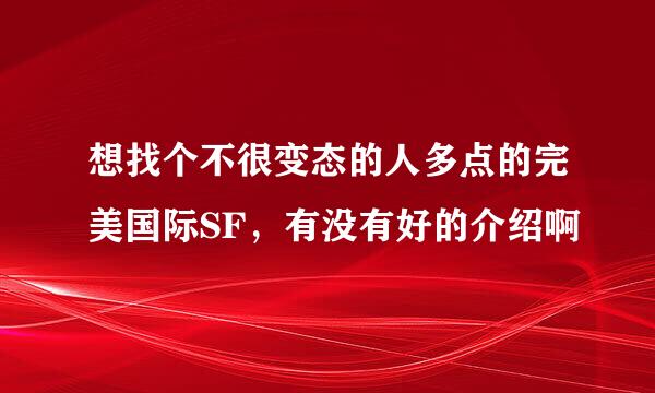 想找个不很变态的人多点的完美国际SF，有没有好的介绍啊