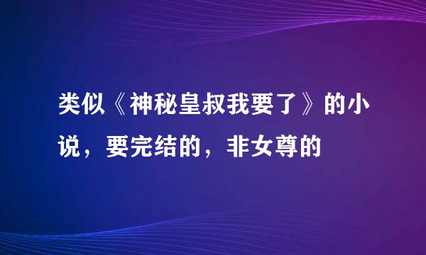 类似《神秘皇叔我要了》的小说，要完结的，非女尊的