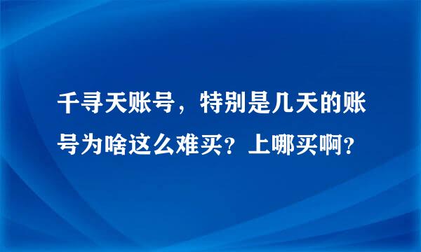 千寻天账号，特别是几天的账号为啥这么难买？上哪买啊？