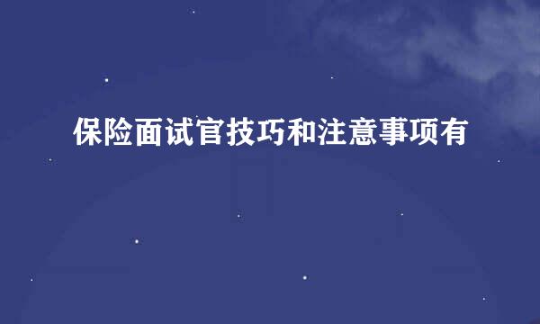 保险面试官技巧和注意事项有