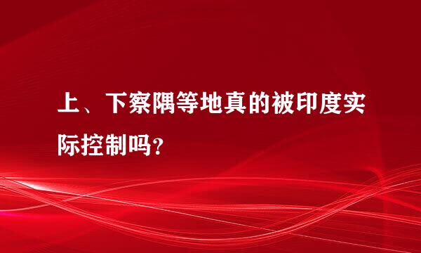 上、下察隅等地真的被印度实际控制吗？