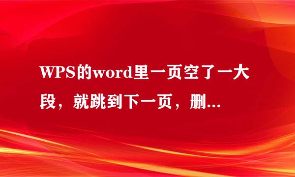 WPS的word里一页空了一大段，就跳到下一页，删除也会把前面的删掉是怎么回事？