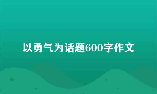 以勇气为话题600字作文