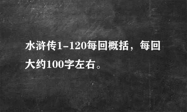 水浒传1-120每回概括，每回大约100字左右。