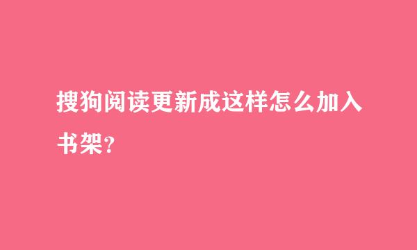 搜狗阅读更新成这样怎么加入书架？