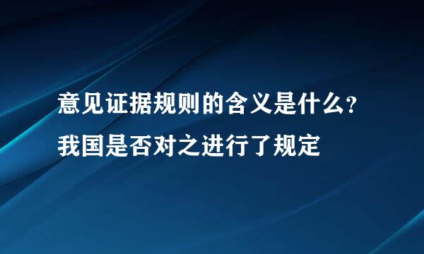 意见证据规则的含义是什么？我国是否对之进行了规定