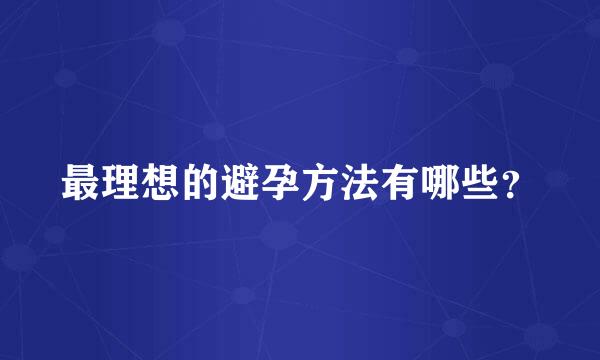 最理想的避孕方法有哪些？