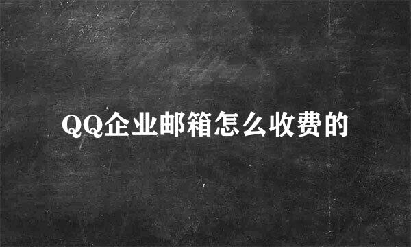 QQ企业邮箱怎么收费的