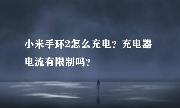 小米手环2怎么充电？充电器电流有限制吗？