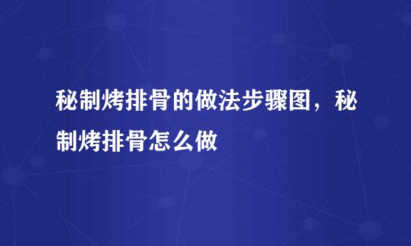 秘制烤排骨的做法步骤图，秘制烤排骨怎么做